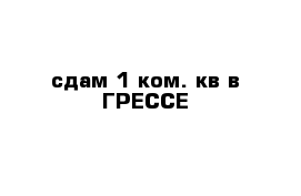 сдам 1 ком. кв в ГРЕССЕ